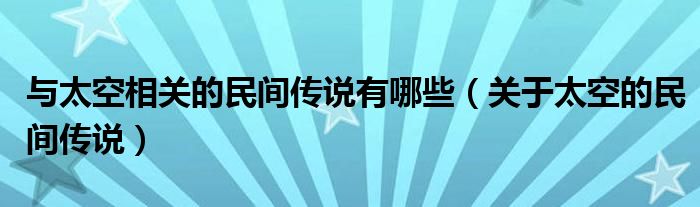 与太空相关的民间传说有哪些(关于太空的民间传说)
