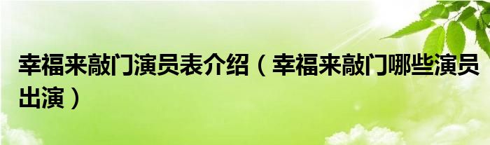 幸福来敲门演员表介绍(幸福来敲门哪些演员出演)