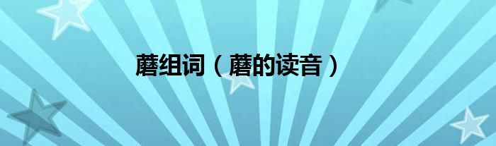 蘑组词（蘑的读音）