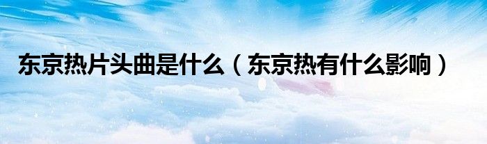 东京热片头曲是什么(东京热有什么影响)