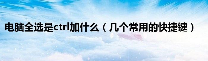 电脑全选是ctrl加什么(几个常用的快捷键)