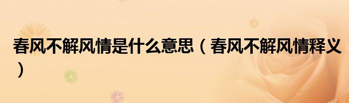 春风不解风情是什么意思(春风不解风情释义)