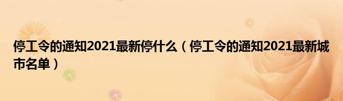 停工令的通知2021最新停什么(停工令的通知2021最新城市名单)