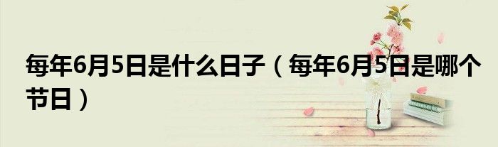 每年6月5日是什么日子(每年6月5日是哪个节日)