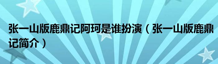张一山版鹿鼎记阿珂是谁扮演(张一山版鹿鼎记简介)