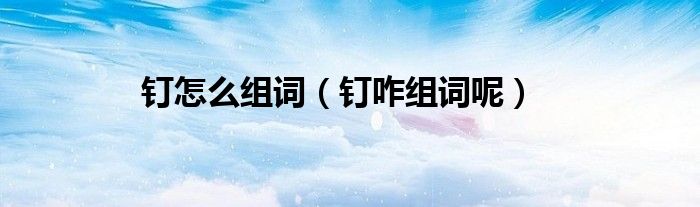 钉怎么组词(钉咋组词呢)