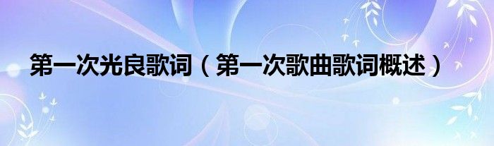 第一次光良歌词(第一次歌曲歌词概述)