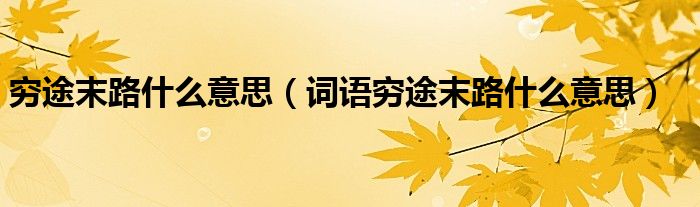 穷途末路什么意思(词语穷途末路什么意思)