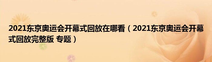 2021东京奥运会开幕式回放在哪看(2021东京奥运会开幕式回放完整版 专题)