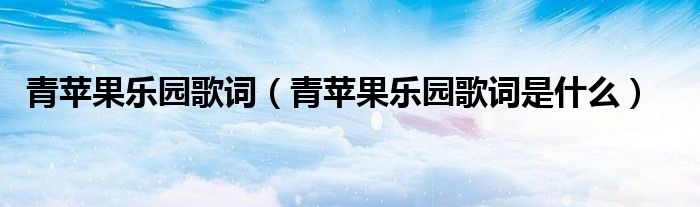 青苹果乐园歌词（青苹果乐园歌词是什么）