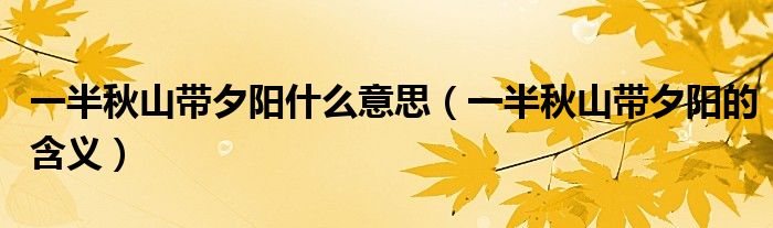 一半秋山带夕阳什么意思(一半秋山带夕阳的含义)
