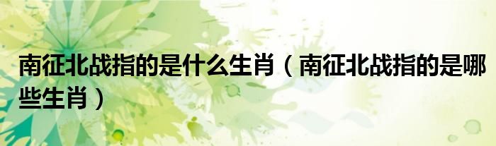 南征北战指的是什么生肖(南征北战指的是哪些生肖)