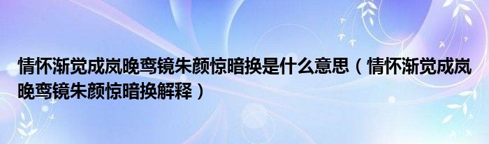 情怀渐觉成岚晚鸾镜朱颜惊暗换是什么意思(情怀渐觉成岚晚鸾镜朱颜惊暗换解释)