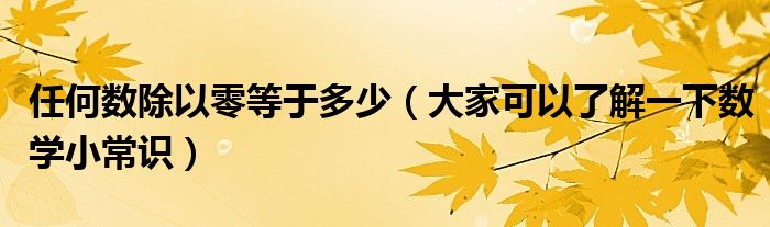 任何数除以零等于多少(大家可以了解一下数学小常识)