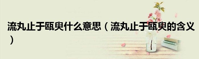 流丸止于瓯臾什么意思(流丸止于瓯臾的含义)
