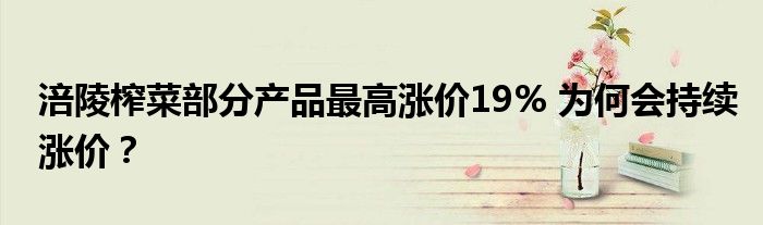 涪陵榨菜部分产品最高涨价19% 为何会持续涨价?