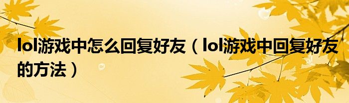 lol游戏中怎么回复好友(lol游戏中回复好友的方法)