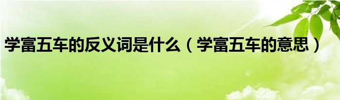 学富五车的反义词是什么(学富五车的意思)