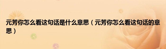 元芳你怎么看这句话是什么意思(元芳你怎么看这句话的意思)