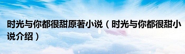 时光与你都很甜原著小说(时光与你都很甜小说介绍)