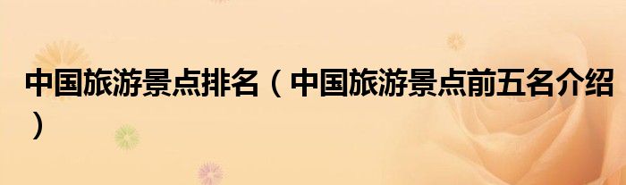 中国旅游景点排名(中国旅游景点前五名介绍)