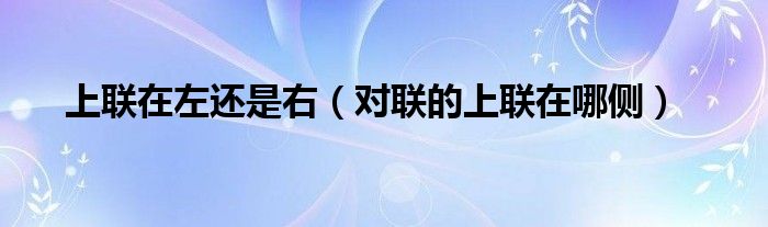 上联在左还是右(对联的上联在哪侧)