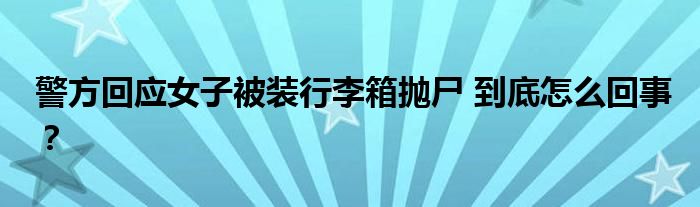警方回应女子被装行李箱抛尸 到底怎么回事?