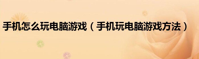 手机怎么玩电脑游戏(手机玩电脑游戏方法)