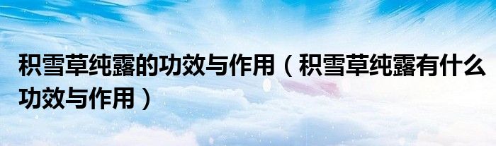 积雪草纯露的功效与作用(积雪草纯露有什么功效与作用)
