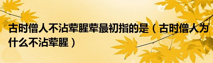 古时僧人不沾荤腥荤最初指的是(古时僧人为什么不沾荤腥)