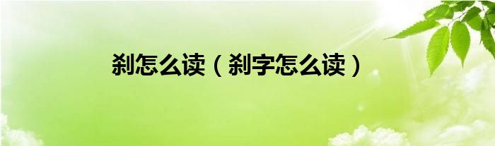 刹怎么读(刹字怎么读)