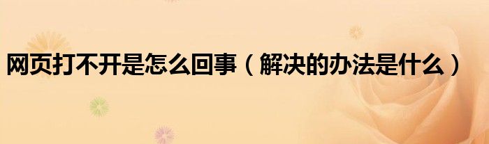网页打不开是怎么回事(解决的办法是什么)