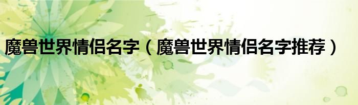 魔兽世界情侣名字(魔兽世界情侣名字推荐)