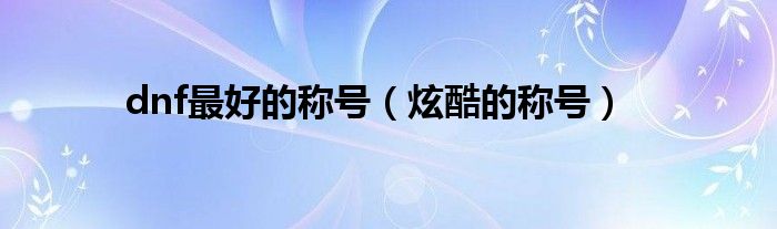 dnf最好的称号(炫酷的称号)
