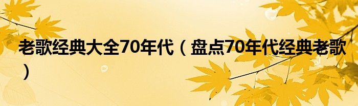 老歌经典大全70年代(盘点70年代经典老歌)