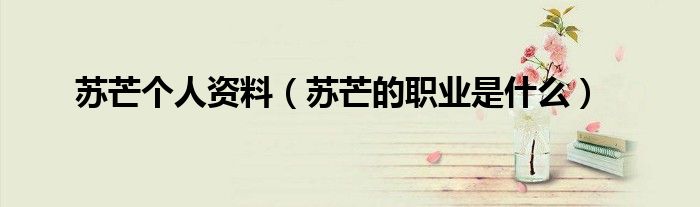 苏芒个人资料(苏芒的职业是什么)