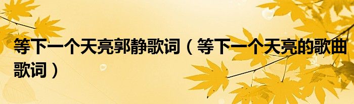 等下一个天亮郭静歌词(等下一个天亮的歌曲歌词)