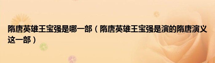 隋唐英雄王宝强是哪一部(隋唐英雄王宝强是演的隋唐演义这一部)