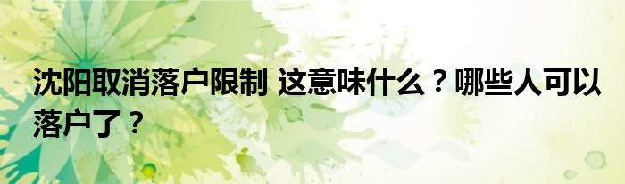 沈阳取消落户限制 这意味什么?哪些人可以落户了?