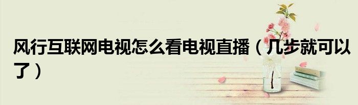 风行互联网电视怎么看电视直播(几步就可以了)