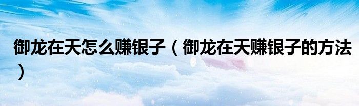 御龙在天怎么赚银子(御龙在天赚银子的方法)