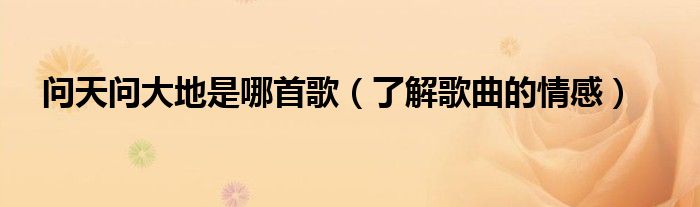 问天问大地是哪首歌(了解歌曲的情感)