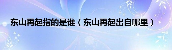 东山再起指的是谁(东山再起出自哪里)