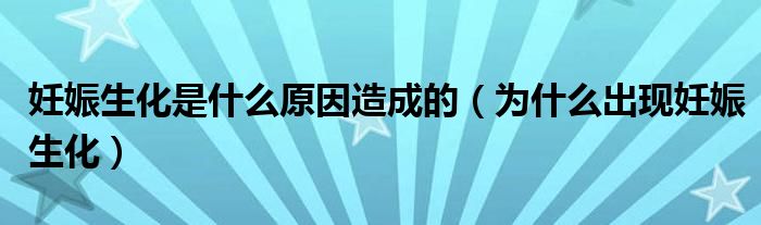 妊娠生化是什么原因造成的(为什么出现妊娠生化)