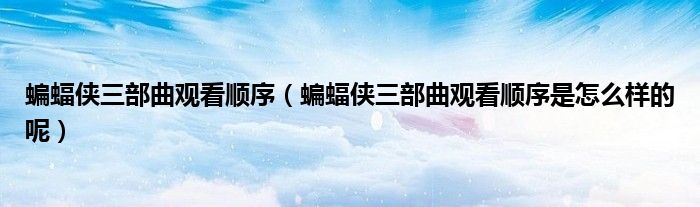 蝙蝠侠三部曲观看顺序(蝙蝠侠三部曲观看顺序是怎么样的呢)