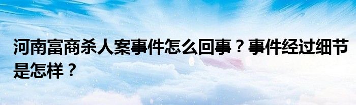 河南富商杀人案事件怎么回事？事件经过细节是怎样？