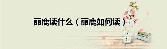 丽鹿读什么(丽鹿如何读)
