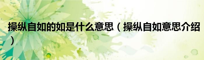 操纵自如的如是什么意思(操纵自如意思介绍)