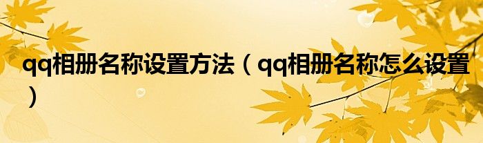 qq相册名称设置方法(qq相册名称怎么设置)