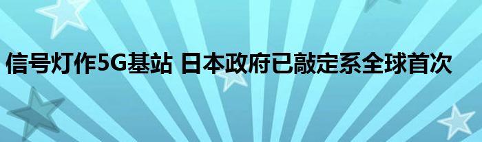 信号灯作5G基站 日本政府已敲定系全球首次